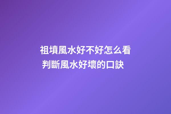 祖墳風水好不好怎么看 判斷風水好壞的口訣